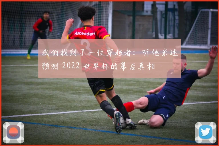 我们找到了一位穿越者：听他亲述预测 2022 世界杯的幕后真相