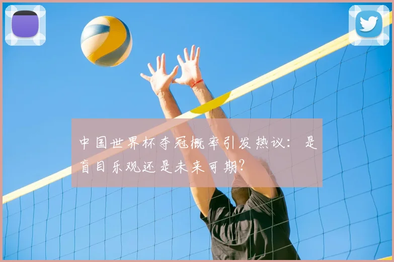中国世界杯夺冠概率引发热议：是盲目乐观还是未来可期？