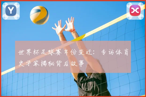 世界杯足球赛年份变迁:专访体育史学家揭秘背后故事