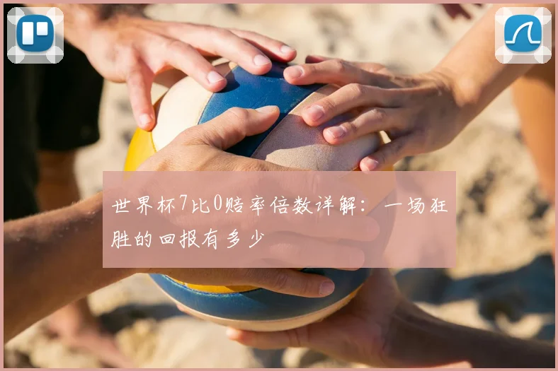 世界杯7比0赔率倍数详解：一场狂胜的回报有多少