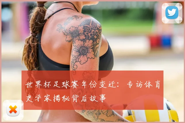 世界杯足球赛年份变迁:专访体育史学家揭秘背后故事