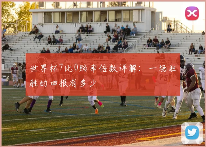 世界杯7比0赔率倍数详解:一场狂胜的回报有多少