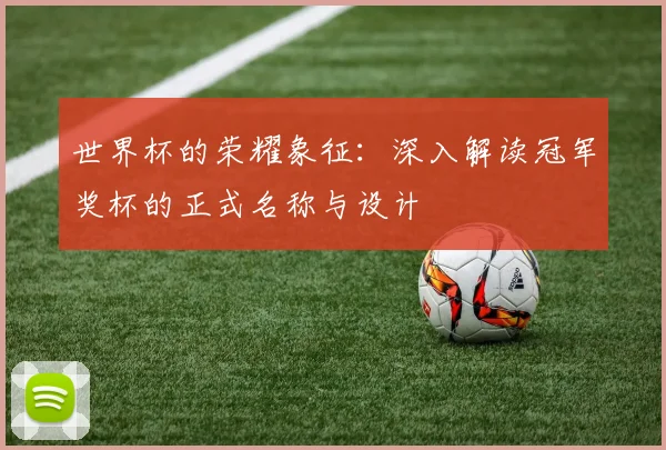 世界杯的荣耀象征：深入解读冠军奖杯的正式名称与设计