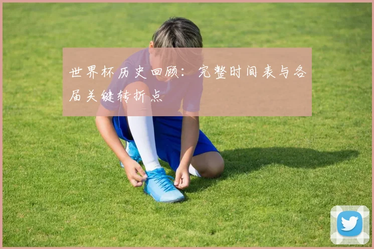 世界杯历史回顾：完整时间表与各届关键转折点