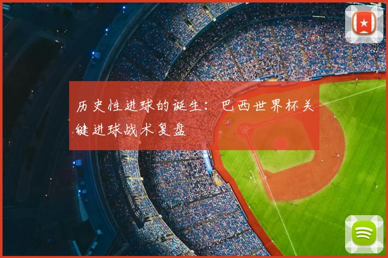历史性进球的诞生:巴西世界杯关键进球战术复盘