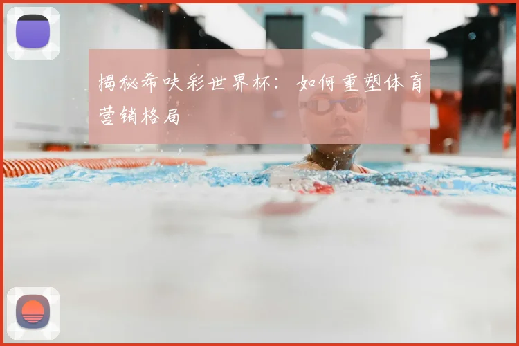 揭秘希呋彩世界杯:如何重塑体育营销格局