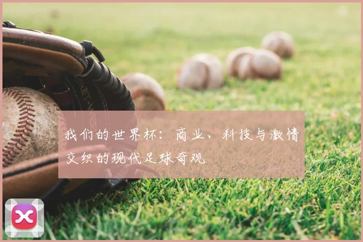 我们的世界杯：商业、科技与激情交织的现代足球奇观