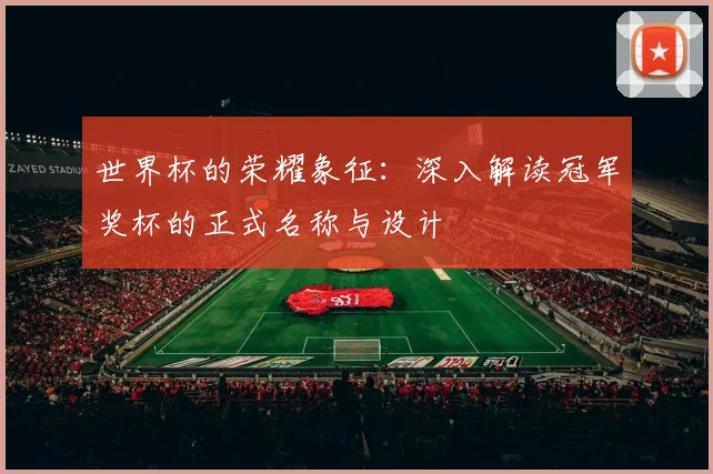 世界杯的荣耀象征：深入解读冠军奖杯的正式名称与设计