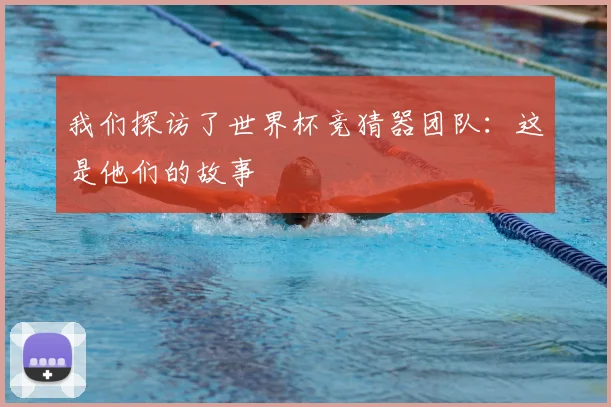 我们探访了世界杯竞猜器团队：这是他们的故事