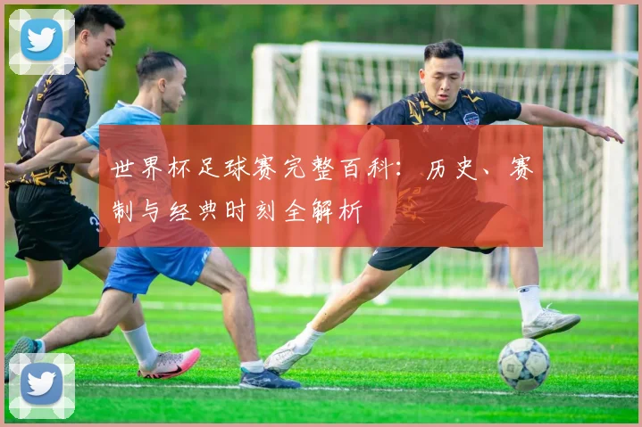 世界杯足球赛完整百科:历史、赛制与经典时刻全解析