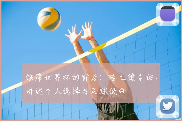 缺席世界杯的背后：哈兰德专访，讲述个人选择与足球使命