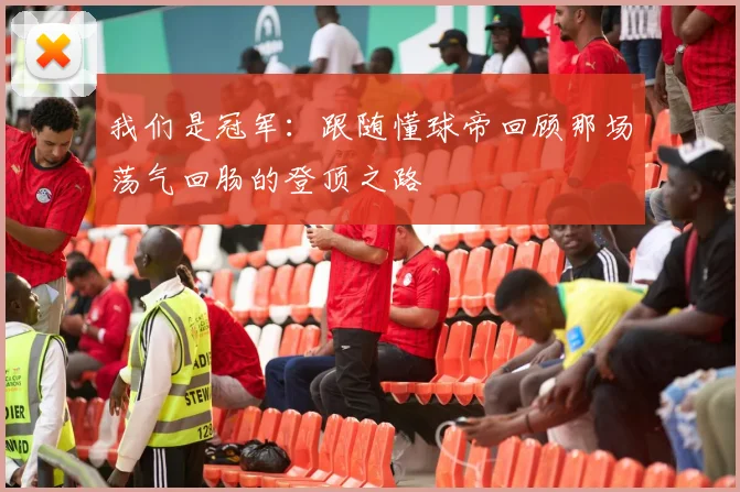 我们是冠军：跟随懂球帝回顾那场荡气回肠的登顶之路