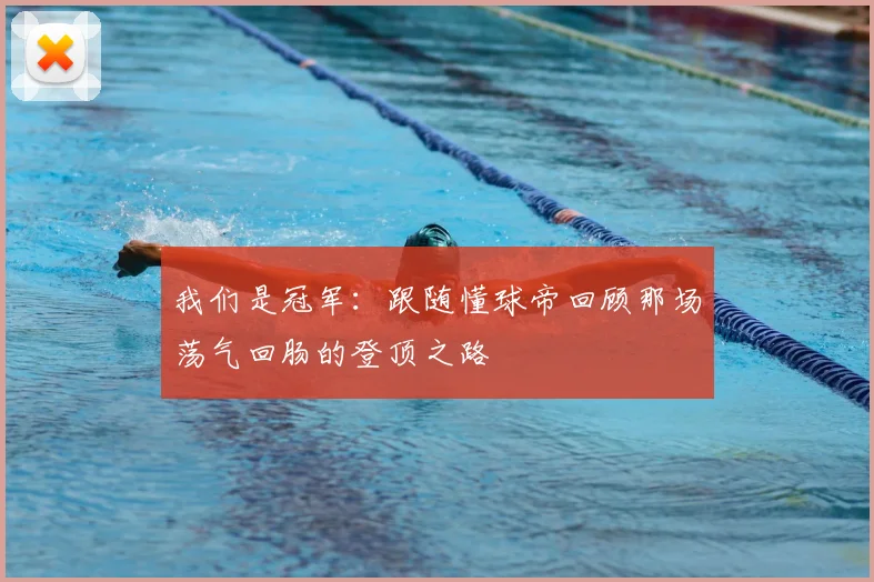 我们是冠军：跟随懂球帝回顾那场荡气回肠的登顶之路