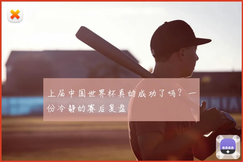上届中国世界杯真的成功了吗?一份冷静的赛后复盘