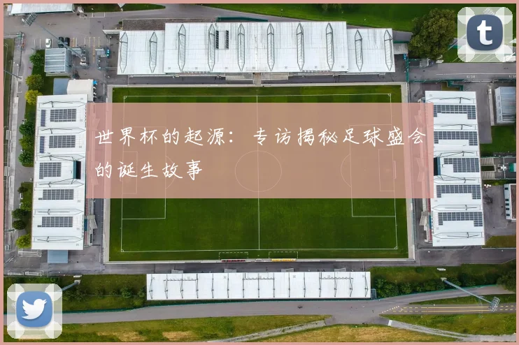 世界杯的起源：专访揭秘足球盛会的诞生故事
