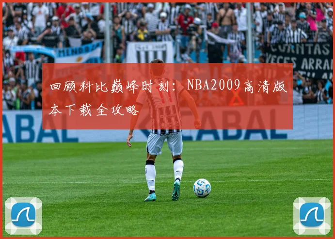 回顾科比巅峰时刻：NBA2009高清版本下载全攻略