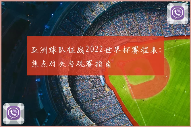 亚洲球队征战2022世界杯赛程表：焦点对决与观赛指南