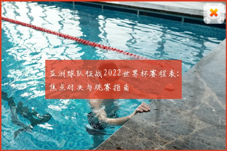 亚洲球队征战2022世界杯赛程表：焦点对决与观赛指南
