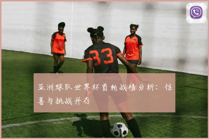 亚洲球队世界杯首轮战绩分析：惊喜与挑战并存